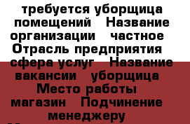 требуется уборщица помещений › Название организации ­ частное › Отрасль предприятия ­ сфера услуг › Название вакансии ­ уборщица › Место работы ­ магазин › Подчинение ­ менеджеру › Минимальный оклад ­ 26 000 › Максимальный оклад ­ 26 000 › Возраст от ­ 20 › Возраст до ­ 60 - Московская обл., Москва г. Работа » Вакансии   